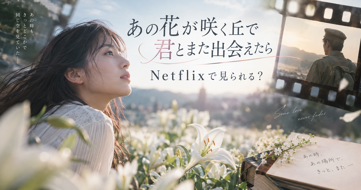 あの花が咲く丘で君とまた出会えたらはNetflixで見られる？配信先と視聴前の確認点がすぐ分かる！