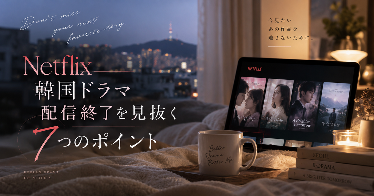 Netflix韓国ドラマ配信終了を見抜く7つのポイント｜今見たい作品を逃さない備え方がわかる！