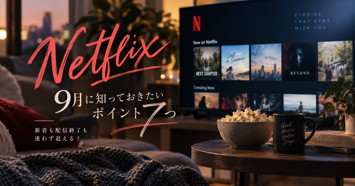 Netflix 9月に知っておきたいポイント7つ｜新着も配信終了も迷わず追える！