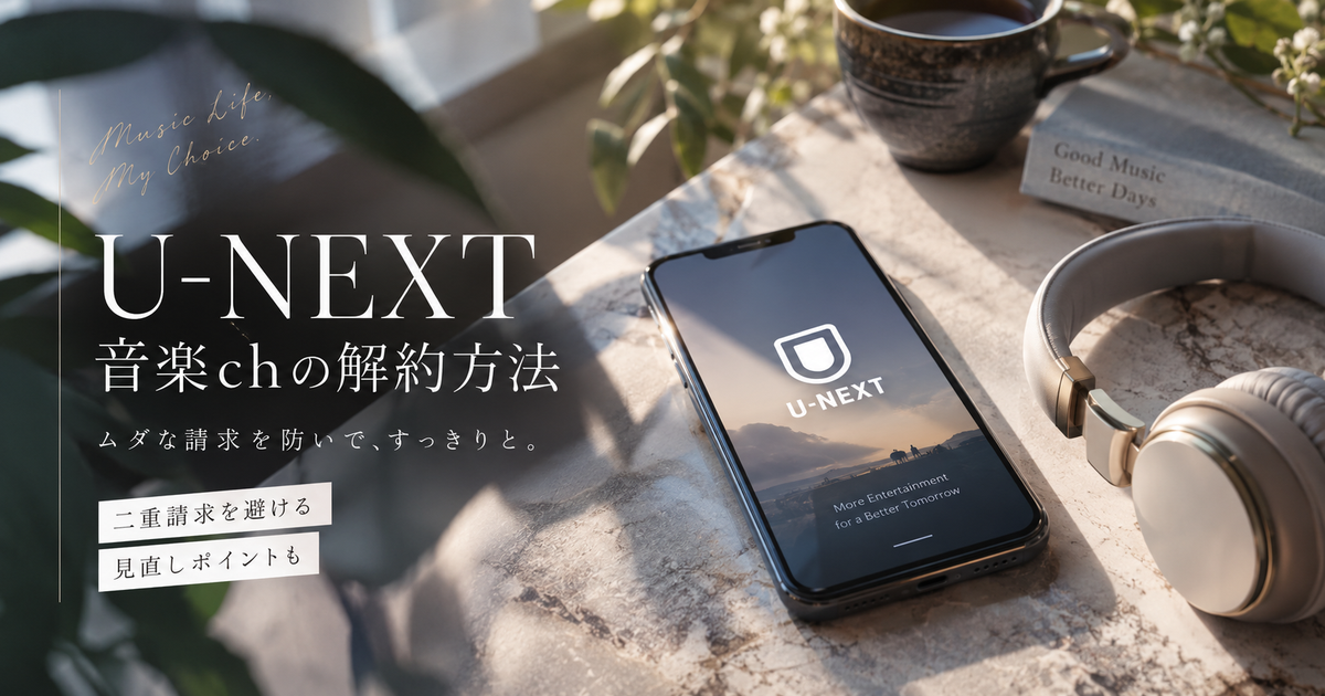 U-NEXTの音楽chを解約する手順｜二重請求を避ける見直しポイント！